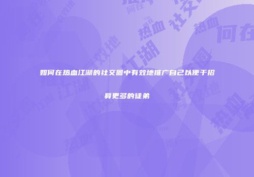 如何在热血江湖的社交圈中有效地推广自己以便于招募更多的徒弟