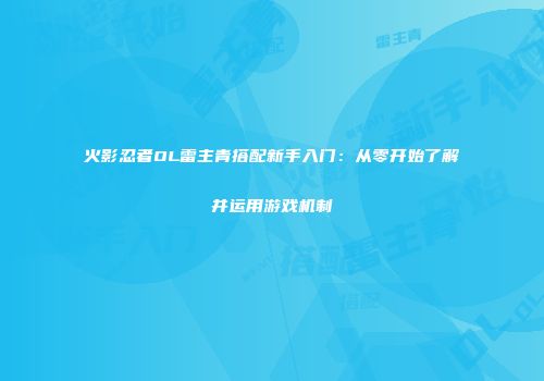 火影忍者OL雷主青搭配新手入门：从零开始了解并运用游戏机制