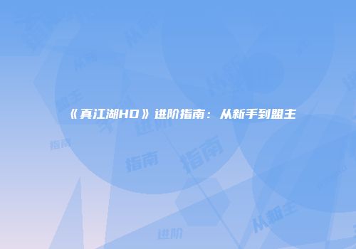 《真江湖HD》进阶指南：从新手到盟主