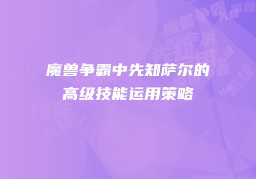 魔兽争霸中先知萨尔的高级技能运用策略