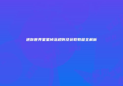 迷你世界星星掉落规则及获取教程全解析