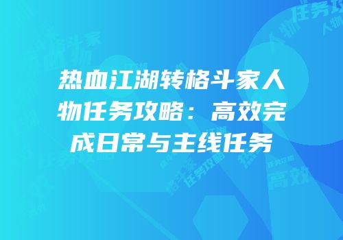 热血江湖转格斗家人物任务攻略：高效完成日常与主线任务