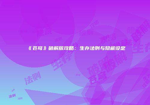 《苍穹》破解版攻略：生存法则与隐藏设定
