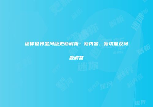 迷你世界星河版更新解析：新内容、新功能及问题解答