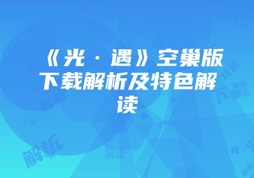 《光·遇》空巢版下载解析及特色解读