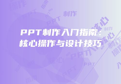 PPT制作入门指南：核心操作与设计技巧