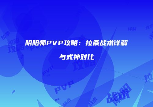 阴阳师PVP攻略：拉条战术详解与式神对比