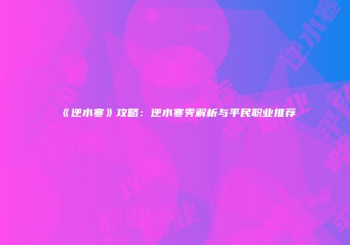 《逆水寒》攻略：逆水寒霁解析与平民职业推荐