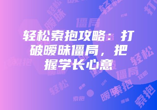 轻松索抱攻略：打破暧昧僵局，把握学长心意
