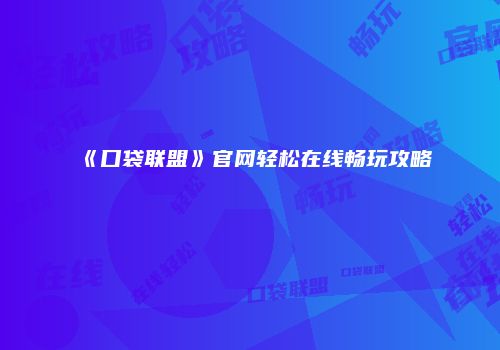 《口袋联盟》官网轻松在线畅玩攻略