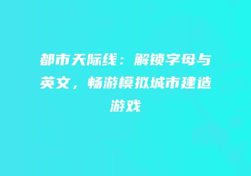 都市天际线：解锁字母与英文，畅游模拟城市建造游戏