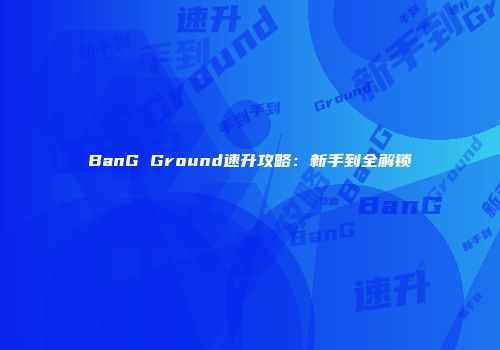 BanG Ground速升攻略：新手到全解锁