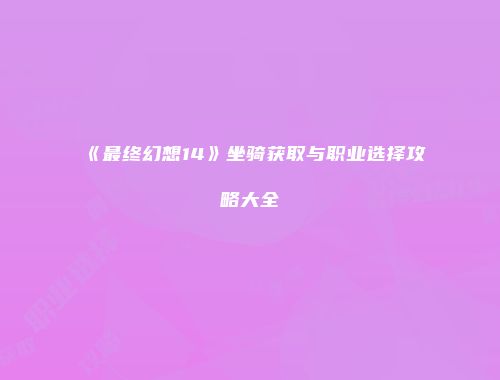 《最终幻想14》坐骑获取与职业选择攻略大全