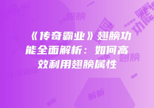 《传奇霸业》翅膀功能全面解析：如何高效利用翅膀属性