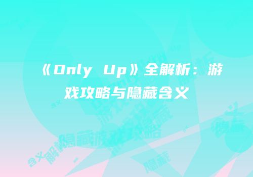 《Only Up》全解析:游戏攻略与隐藏含义