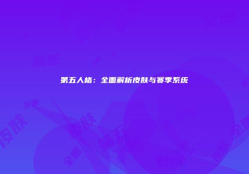 第五人格：全面解析皮肤与赛季系统