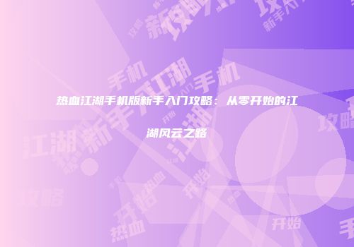 热血江湖手机版新手入门攻略：从零开始的江湖风云之路