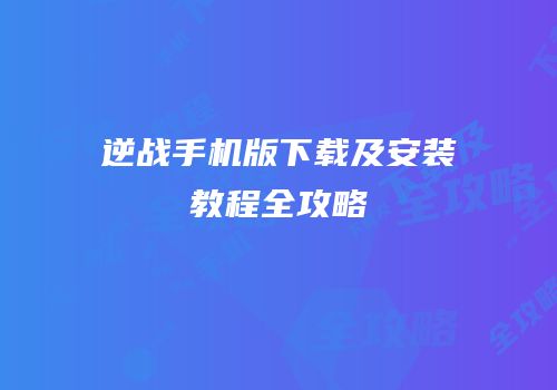 逆战手机版下载及安装教程全攻略