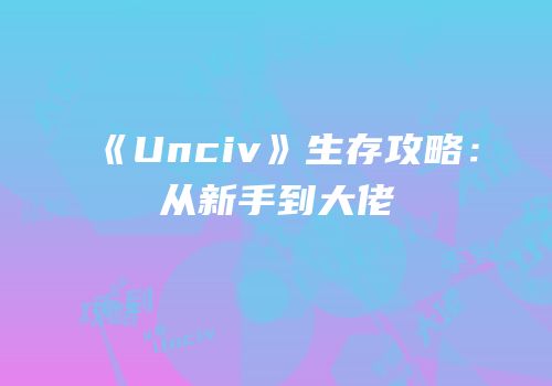 《Unciv》生存攻略：从新手到大佬