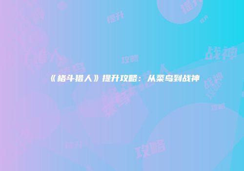 《格斗猎人》提升攻略：从菜鸟到战神