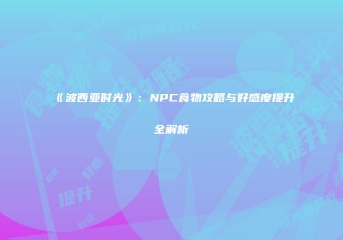 《波西亚时光》：NPC食物攻略与好感度提升全解析
