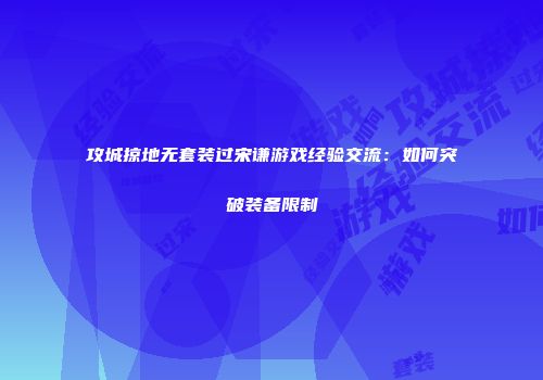 攻城掠地无套装过宋谦游戏经验交流：如何突破装备限制