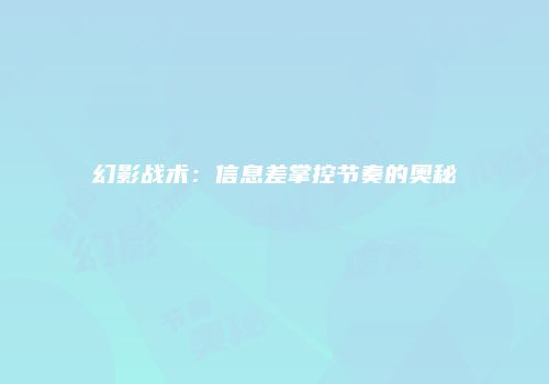 幻影战术：信息差掌控节奏的奥秘
