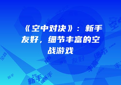 《空中对决》：新手友好，细节丰富的空战游戏