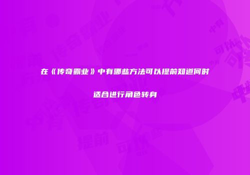 在《传奇霸业》中有哪些方法可以提前知道何时适合进行角色转身