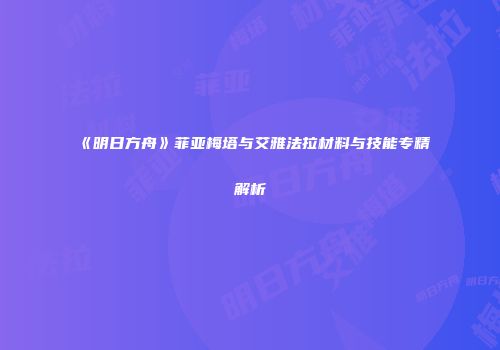 《明日方舟》菲亚梅塔与艾雅法拉材料与技能专精解析