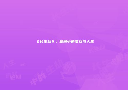《长生劫》：轮回中的游戏与人生