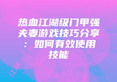 热血江湖级门甲强夫妻游戏技巧分享：如何有效使用技能