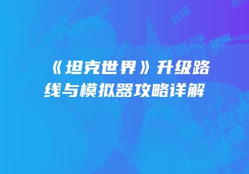 《坦克世界》升级路线与模拟器攻略详解