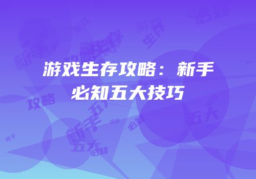 游戏生存攻略：新手必知五大技巧
