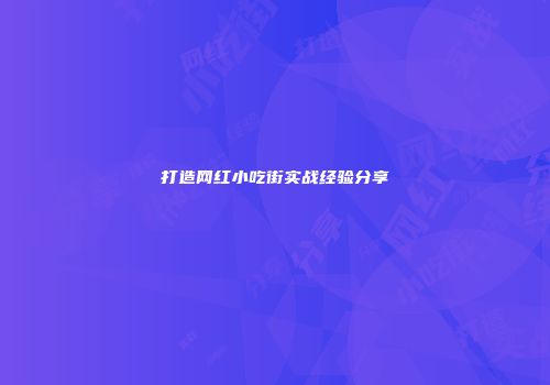 打造网红小吃街实战经验分享