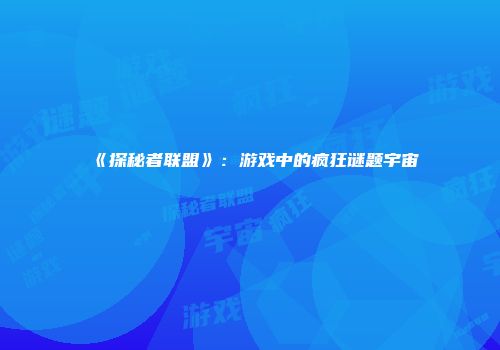 《探秘者联盟》：游戏中的疯狂谜题宇宙