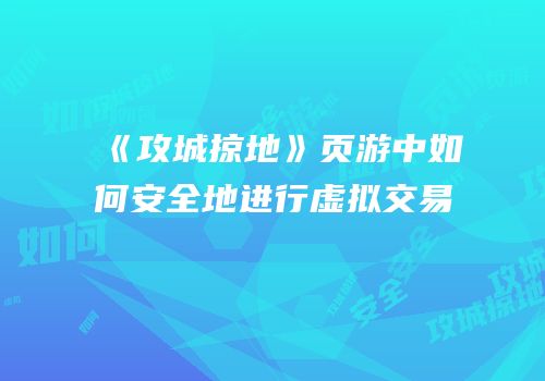 《攻城掠地》页游中如何安全地进行虚拟交易
