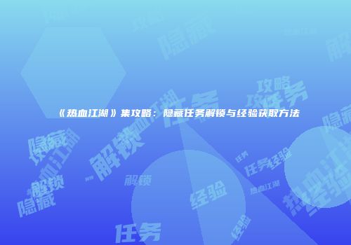 《热血江湖》集攻略:隐藏任务解锁与经验获取方法