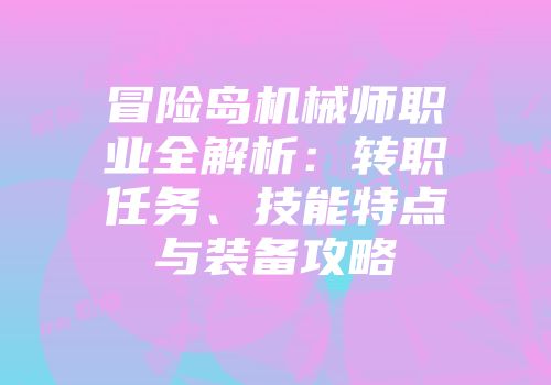 冒险岛机械师职业全解析：转职任务、技能特点与装备攻略