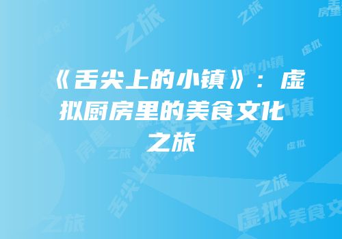 《舌尖上的小镇》：虚拟厨房里的美食文化之旅