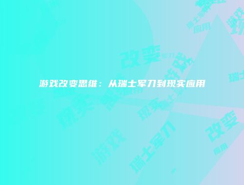 游戏改变思维：从瑞士军刀到现实应用