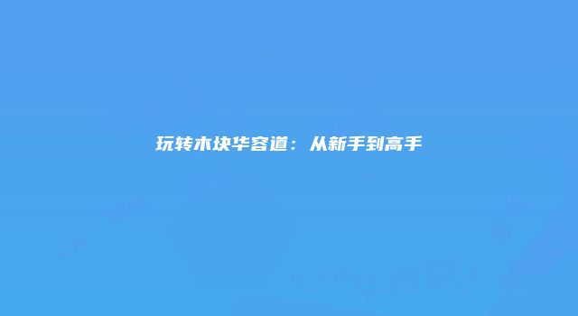 玩转木块华容道：从新手到高手