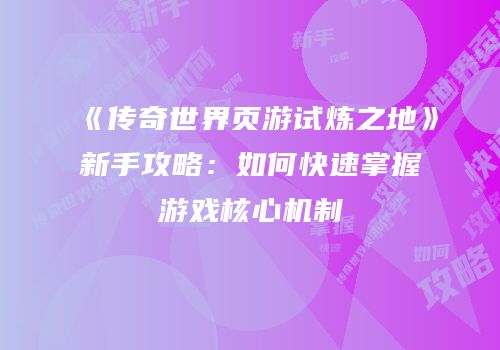 《传奇世界页游试炼之地》新手攻略：如何快速掌握游戏核心机制