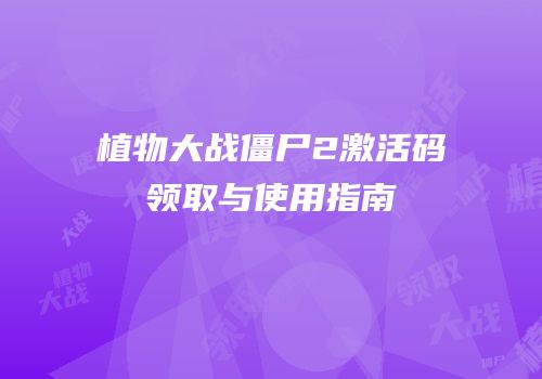 植物大战僵尸2激活码领取与使用指南