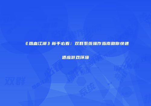《热血江湖》新手必看：双群系统操作指南助你快速适应游戏环境