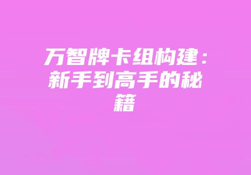 万智牌卡组构建：新手到高手的秘籍