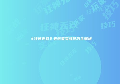 《狂神无双》老玩家实战技巧全解析