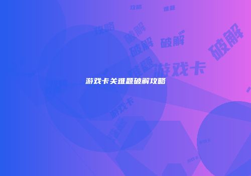 游戏卡关难题破解攻略