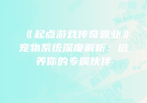 《起点游戏传奇霸业》宠物系统深度解析：培养你的专属伙伴