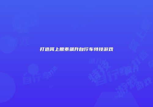 打造肾上腺素飙升自行车特技游戏